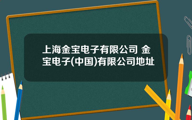 上海金宝电子有限公司 金宝电子(中国)有限公司地址